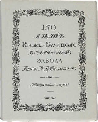 150 лет Никольско-Бахметьевского хрустального завода князя А.Д. Оболенского. СПб., 1914.